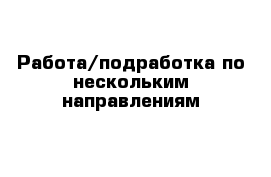 Работа/подработка по нескольким направлениям